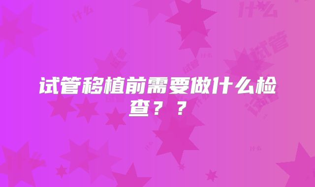 试管移植前需要做什么检查？？