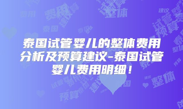泰国试管婴儿的整体费用分析及预算建议-泰国试管婴儿费用明细！