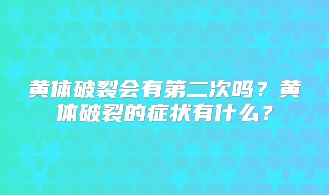 黄体破裂会有第二次吗？黄体破裂的症状有什么？