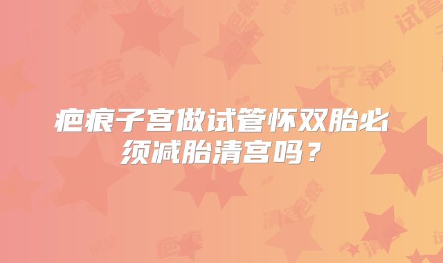 疤痕子宫做试管怀双胎必须减胎清宫吗？