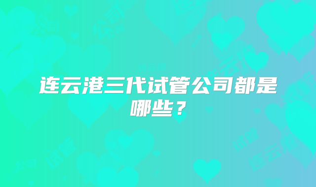 连云港三代试管公司都是哪些？