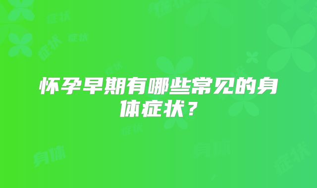 怀孕早期有哪些常见的身体症状？