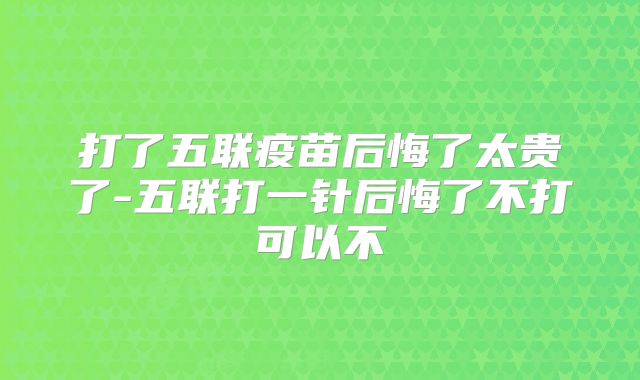 打了五联疫苗后悔了太贵了-五联打一针后悔了不打可以不