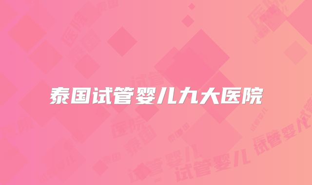 泰国试管婴儿九大医院