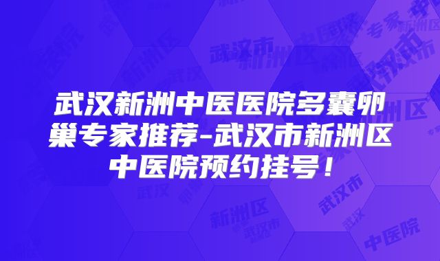 武汉新洲中医医院多囊卵巢专家推荐-武汉市新洲区中医院预约挂号!