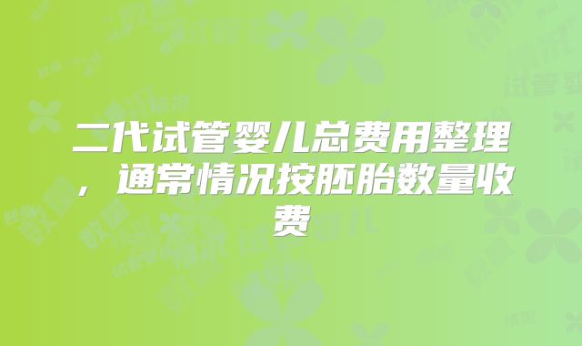 二代试管婴儿总费用整理,通常情况按胚胎数量收费