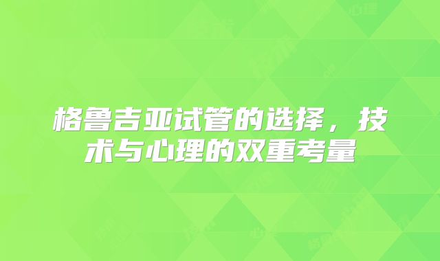 格鲁吉亚试管的选择，技术与心理的双重考量