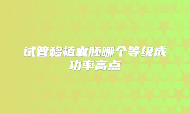 试管移植囊胚哪个等级成功率高点