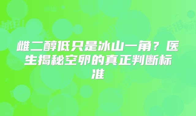 雌二醇低只是冰山一角?医生揭秘空卵的真正判断标准