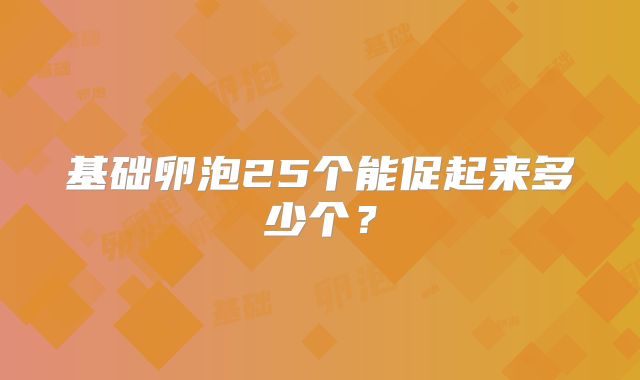 基础卵泡25个能促起来多少个?