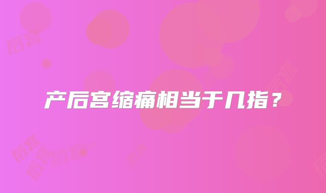 产后宫缩痛相当于几指？
