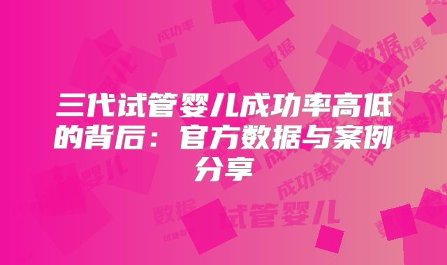 三代试管婴儿成功率高低的背后：官方数据与案例分享