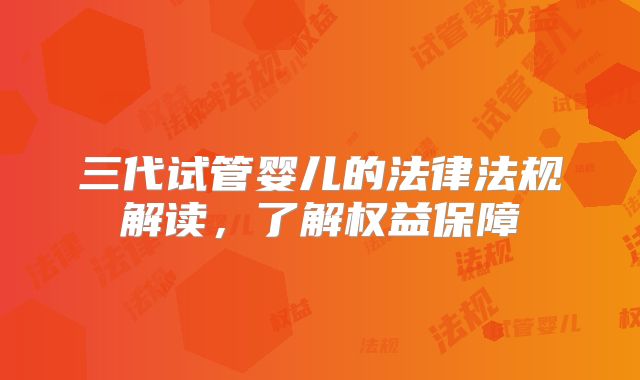 三代试管婴儿的法律法规解读，了解权益保障