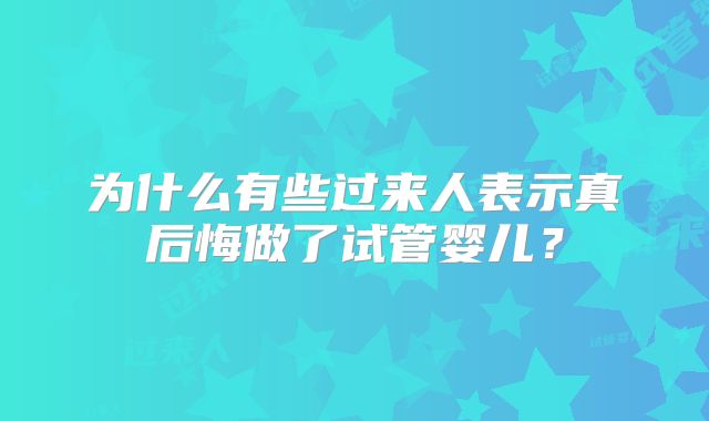 为什么有些过来人表示真后悔做了试管婴儿？