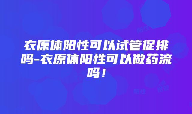 衣原体阳性可以试管促排吗-衣原体阳性可以做药流吗！