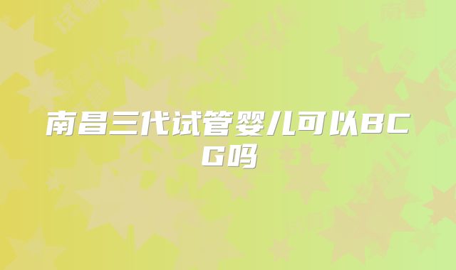 南昌三代试管婴儿可以BCG吗