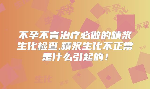 不孕不育治疗必做的精浆生化检查,精浆生化不正常是什么引起的！