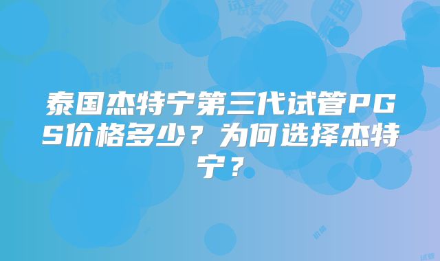 泰国杰特宁第三代试管PGS价格多少？为何选择杰特宁？