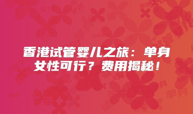 香港试管婴儿之旅：单身女性可行？费用揭秘！