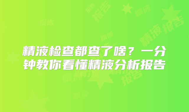 精液检查都查了啥?一分钟教你看懂精液分析报告