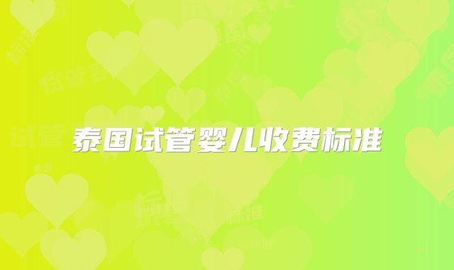 泰国试管婴儿收费标准