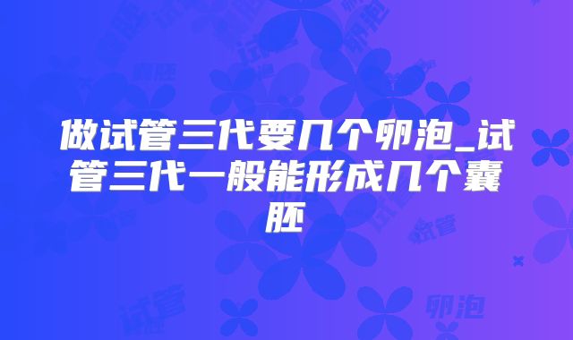 做试管三代要几个卵泡_试管三代一般能形成几个囊胚