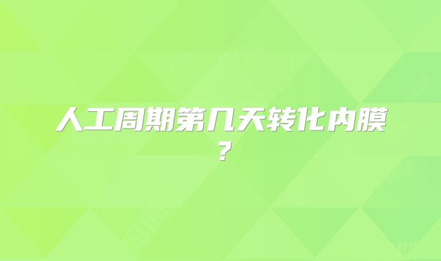 人工周期第几天转化内膜？