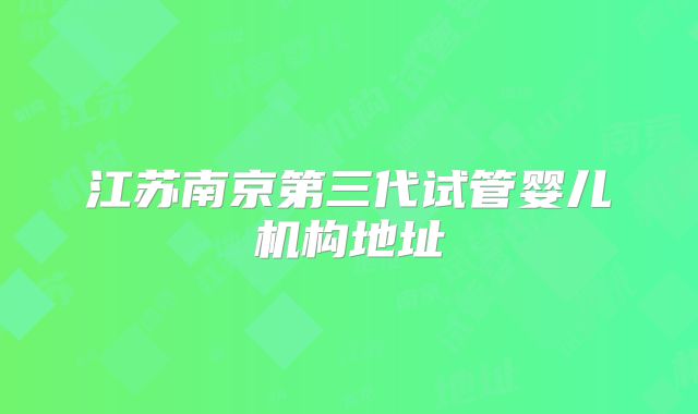 江苏南京第三代试管婴儿机构地址