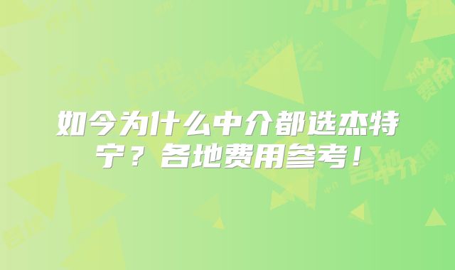 如今为什么中介都选杰特宁？各地费用参考！