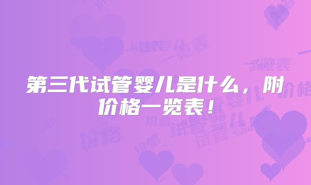第三代试管婴儿是什么，附价格一览表！