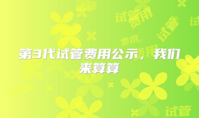 第3代试管费用公示,我们来算算