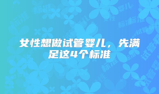 女性想做试管婴儿，先满足这4个标准