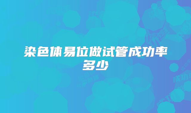 染色体易位做试管成功率多少