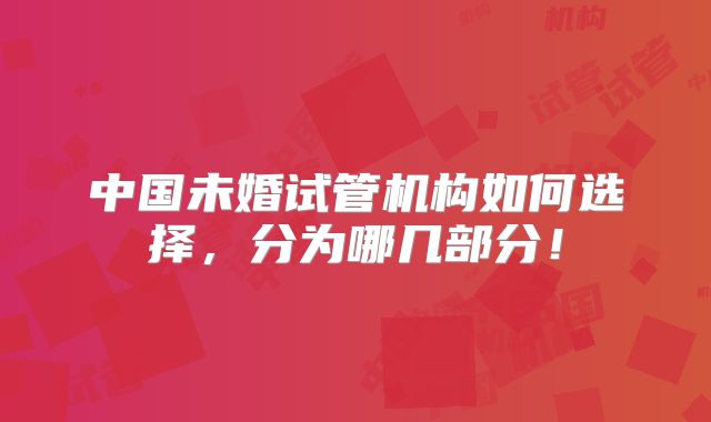 中国未婚试管机构如何选择，分为哪几部分！