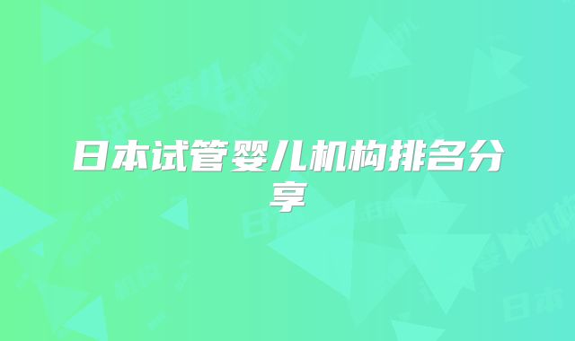 日本试管婴儿机构排名分享