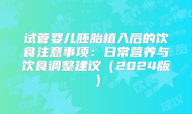 试管婴儿胚胎植入后的饮食注意事项：日常营养与饮食调整建议（2024版）