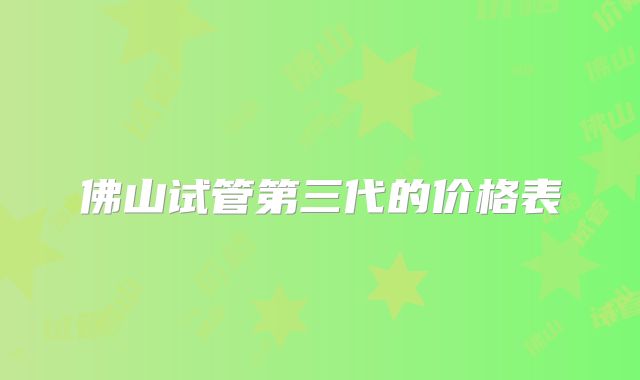 佛山试管第三代的价格表