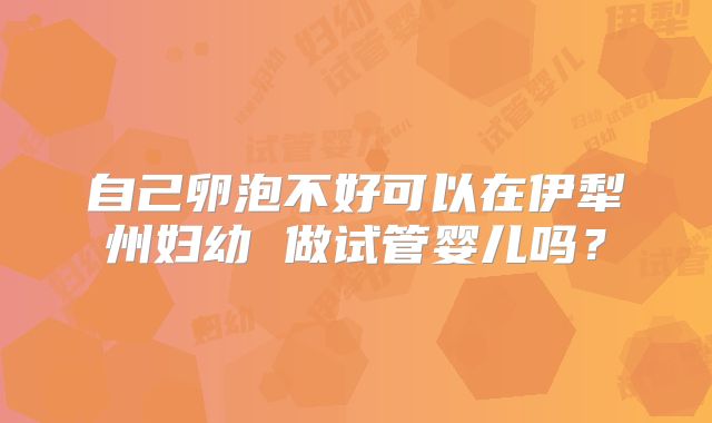 自己卵泡不好可以在伊犁州妇幼 做试管婴儿吗？