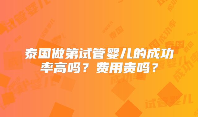 泰国做第试管婴儿的成功率高吗？费用贵吗？