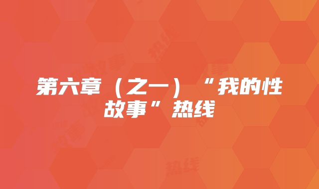 第六章(之一)“我的性故事”热线