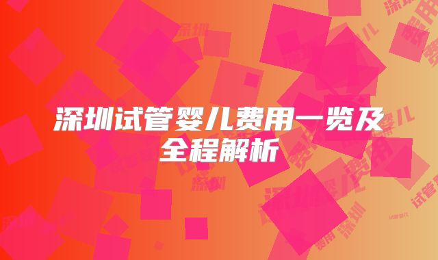 深圳试管婴儿费用一览及全程解析
