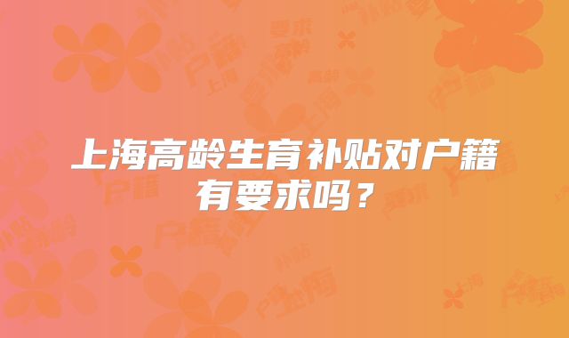 上海高龄生育补贴对户籍有要求吗?