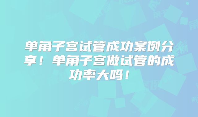 单角子宫试管成功案例分享!单角子宫做试管的成功率大吗!