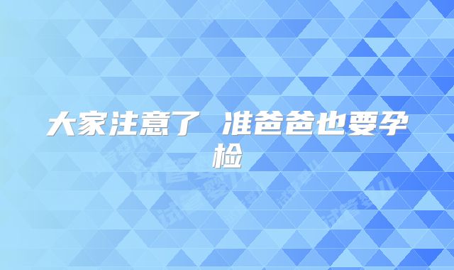 大家注意了 准爸爸也要孕检