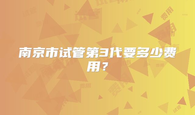 南京市试管第3代要多少费用？