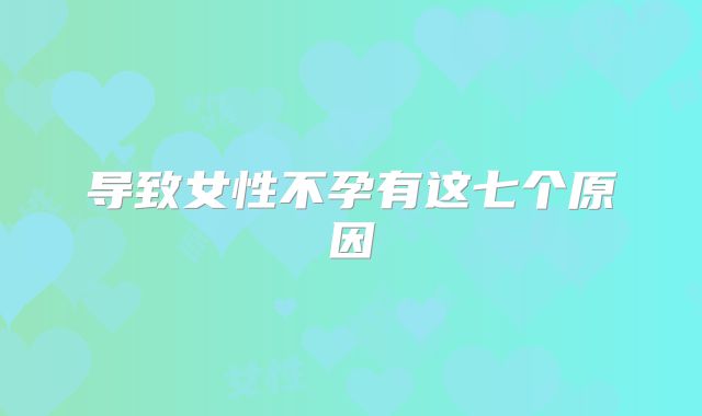 导致女性不孕有这七个原因