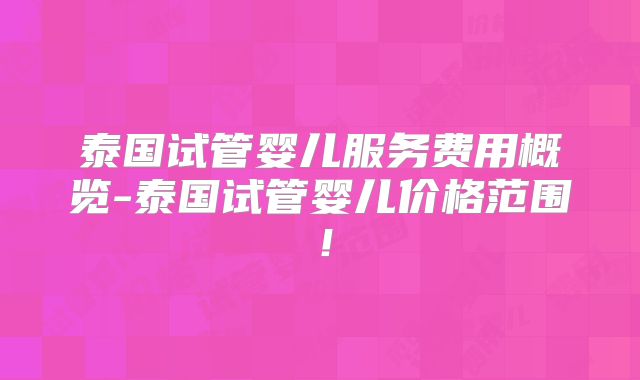 泰国试管婴儿服务费用概览-泰国试管婴儿价格范围！
