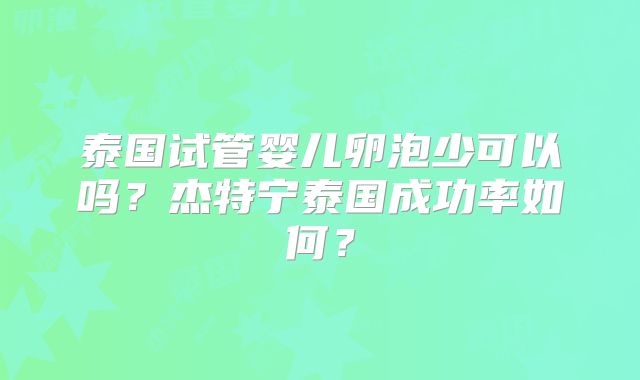 泰国试管婴儿卵泡少可以吗？杰特宁泰国成功率如何？