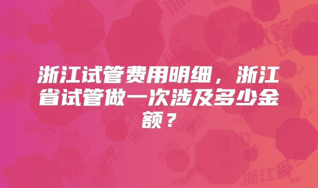 浙江试管费用明细，浙江省试管做一次涉及多少金额？