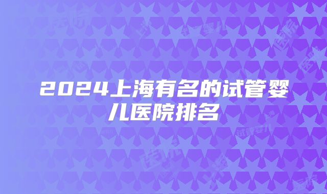 2024上海有名的试管婴儿医院排名